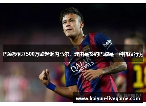 巴塞罗那7500万欧起诉内马尔，理由是签约巴黎是一种抗议行为
