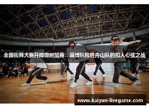 全国街舞大赛升降级附加赛：淄博队险胜舟山队的扣人心弦之战