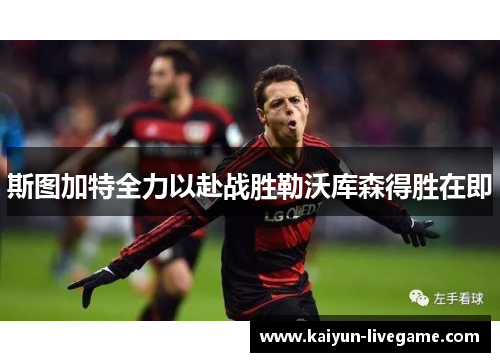 斯图加特全力以赴战胜勒沃库森得胜在即