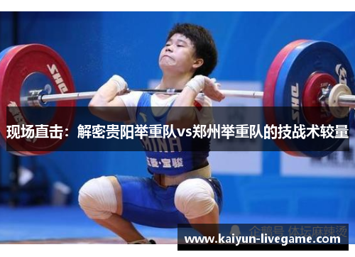 现场直击：解密贵阳举重队vs郑州举重队的技战术较量