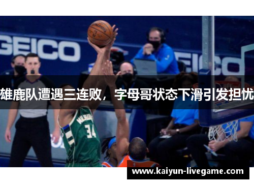 雄鹿队遭遇三连败，字母哥状态下滑引发担忧