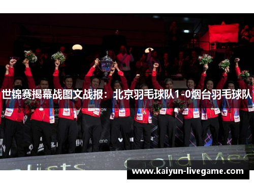 世锦赛揭幕战图文战报：北京羽毛球队1-0烟台羽毛球队