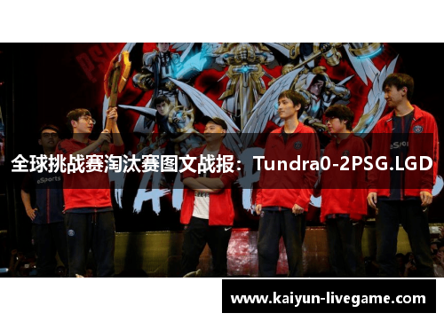 全球挑战赛淘汰赛图文战报：Tundra0-2PSG.LGD