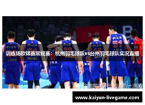 训练场欧锦赛常规赛：杭州羽毛球队vs台州羽毛球队实况直播