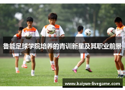 鲁能足球学院培养的青训新星及其职业前景