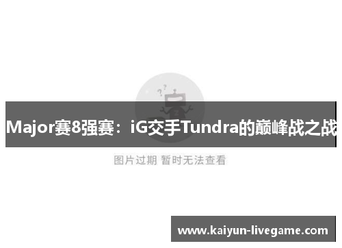 Major赛8强赛：iG交手Tundra的巅峰战之战